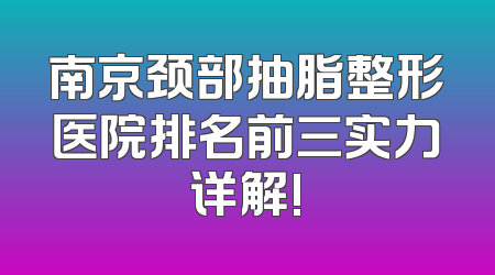 南京颈部抽脂整形医院排名前三实力详解!