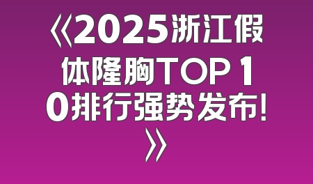 《2025浙江假体隆胸TOP 10排行强势发布！》