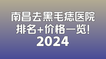 南昌去黑毛痣医院排名+价格一览!2024