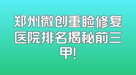 郑州微创重睑修复医院排名揭秘前三甲！