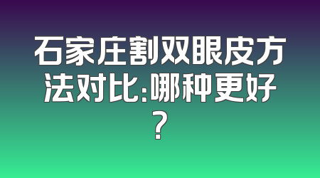 石家庄割双眼皮方法对比：哪种更好？