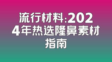 流行材料：2024年热选隆鼻素材指南