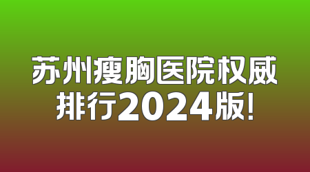 苏州瘦胸医院权威排行2024版！