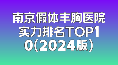 南京假体丰胸医院实力排名TOP10（2024版）