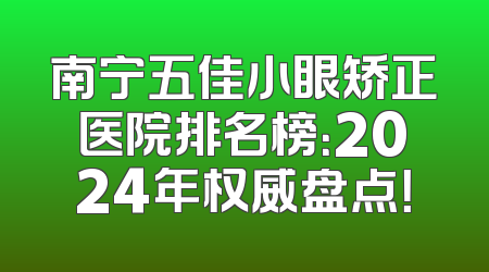 南宁五佳小眼矫正医院排名榜：2024年权威盘点！