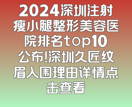 2024深圳注射瘦小腿整形美容医院排名top10公布！深圳久匠纹眉入围理由详情点击查看