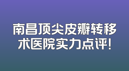 南昌顶尖皮瓣转移术医院实力点评！