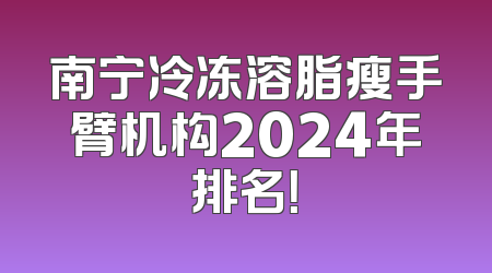 南宁冷冻溶脂瘦手臂机构2024年排名！