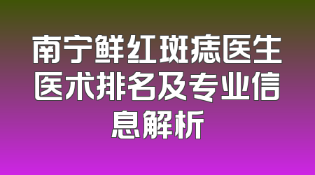 南宁鲜红斑痣医生医术排名及专业信息解析