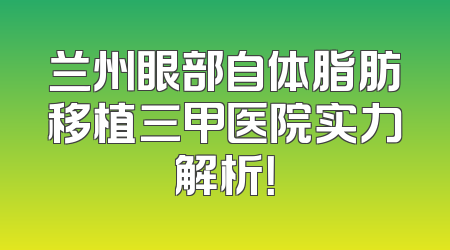 兰州眼部自体脂肪移植三甲医院实力解析！