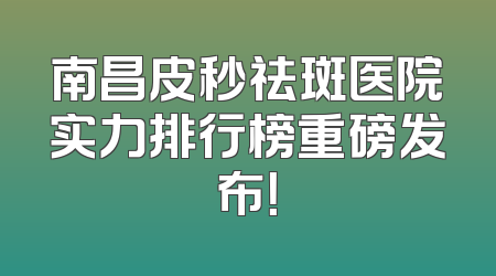 南昌皮秒祛斑医院实力排行榜重磅发布！