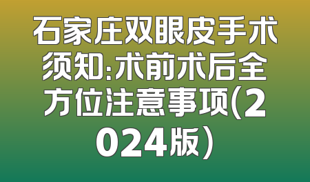 石家庄双眼皮手术须知：术前术后全方位注意事项（2024版）