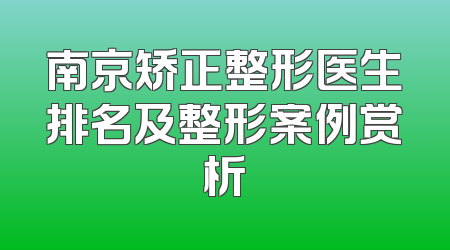 南京矫正整形医生排名及整形案例赏析