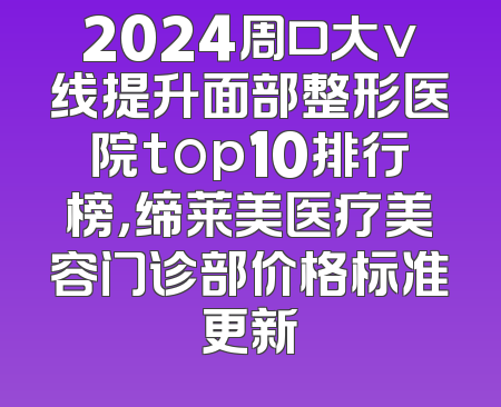 2024周口大v线提升面部整形医院top10排行榜，缔莱美医疗美容门诊部价格标准更新