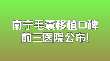 南宁毛囊移植口碑前三医院公布！