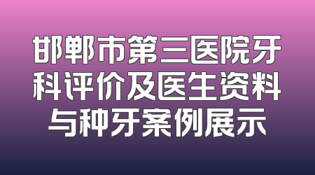 邯郸市第三医院牙科评价及医生资料与种牙案例展示