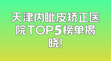 天津内眦皮矫正医院TOP5榜单揭晓！