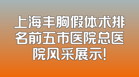 上海丰胸假体术排名前五市医院总医院风采展示！