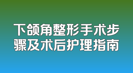 下颌角整形手术步骤及术后护理指南