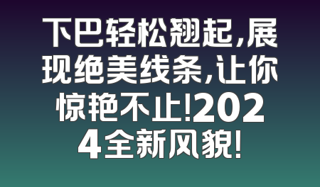 下巴轻松翘起，展现绝美线条，让你惊艳不止！2024全新风貌！