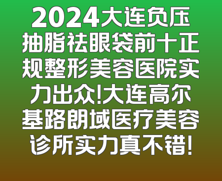 2024大连负压抽脂祛眼袋前十正规整形美容医院实力出众！大连高尔基路朗域医疗美容诊所实力真不错！
