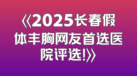 《2025长春假体丰胸网友首选医院评选！》