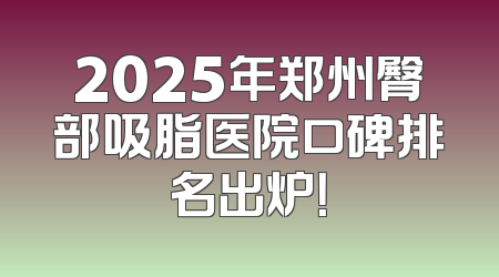 2025年郑州臀部吸脂医院口碑排名出炉！