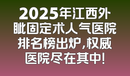 2025年江西外眦固定术人气医院排名榜出炉，权威医院尽在其中！