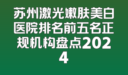 苏州激光嫩肤美白医院排名前五名正规机构盘点2024