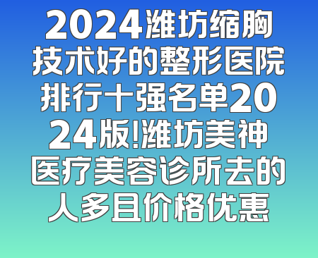2024潍坊缩胸技术好的整形医院排行十强名单2024版！潍坊美神医疗美容诊所去的人多且价格优惠