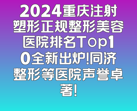 2024重庆注射塑形正规整形美容医院排名Top10全新出炉！同济整形等医院声誉卓著！
