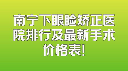 南宁下眼睑矫正医院排行及最新手术价格表！