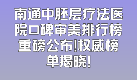 南通中胚层疗法医院口碑审美排行榜重磅公布！权威榜单揭晓！