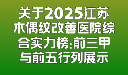 关于2025江苏木偶纹改善医院综合实力榜：前三甲与前五行列展示