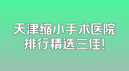 天津缩小手术医院排行精选三佳！