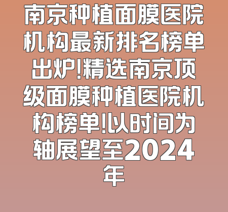 南京种植面膜医院机构最新排名榜单出炉！精选南京顶级面膜种植医院机构榜单！以时间为轴展望至2024年