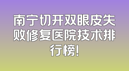 南宁切开双眼皮失败修复医院技术排行榜!
