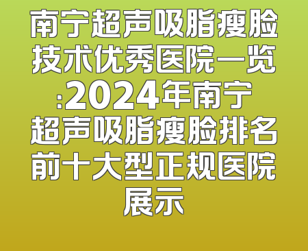 南宁超声吸脂瘦脸技术优秀医院一览：2024年南宁超声吸脂瘦脸排名前十大型正规医院展示