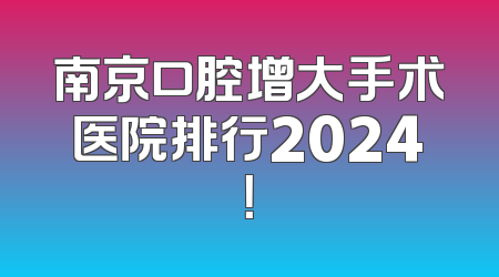 南京口腔增大手术医院排行2024！