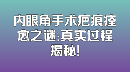 内眼角手术疤痕痊愈之谜：真实过程揭秘！