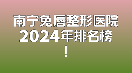 南宁兔唇整形医院2024年排名榜！