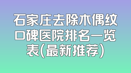 石家庄去除木偶纹口碑医院排名一览表（最新推荐）