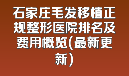石家庄毛发移植正规整形医院排名及费用概览（最新更新）
