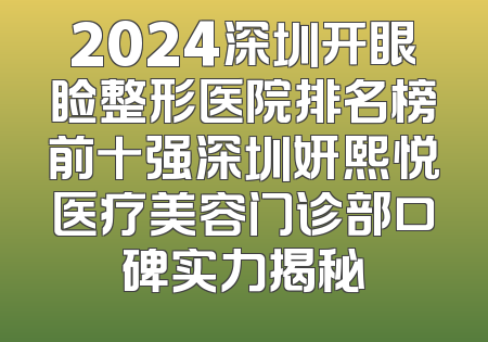 2024深圳开眼睑整形医院排名榜前十强深圳妍熙悦医疗美容门诊部口碑实力揭秘