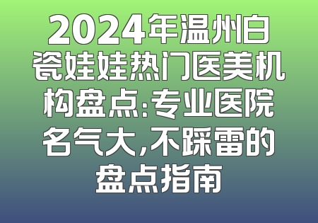 2024年温州白瓷娃娃热门医美机构盘点：专业医院名气大，不踩雷的盘点指南