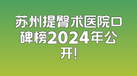 苏州提臀术医院口碑榜2024年公开！