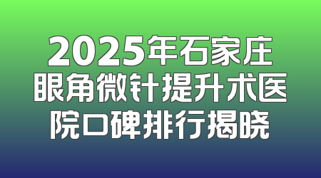 2025年石家庄眼角微针提升术医院口碑排行揭晓
