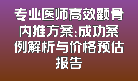 专业医师高效颧骨内推方案：成功案例解析与价格预估报告