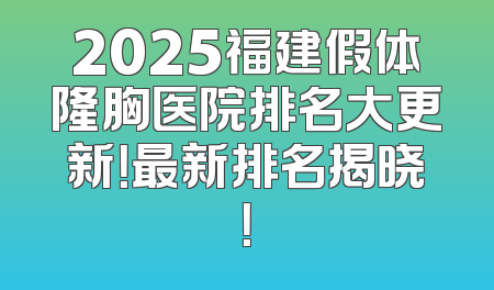 2025福建假体隆胸医院排名大更新！最新排名揭晓！
