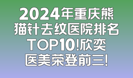 2024年重庆熊猫针去纹医院排名TOP10！欣奕医美荣登前三！